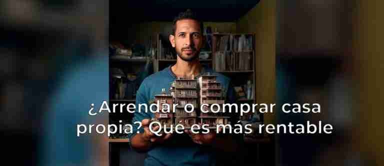 ¿Arrendar o comprar casa propia? Que es más rentable